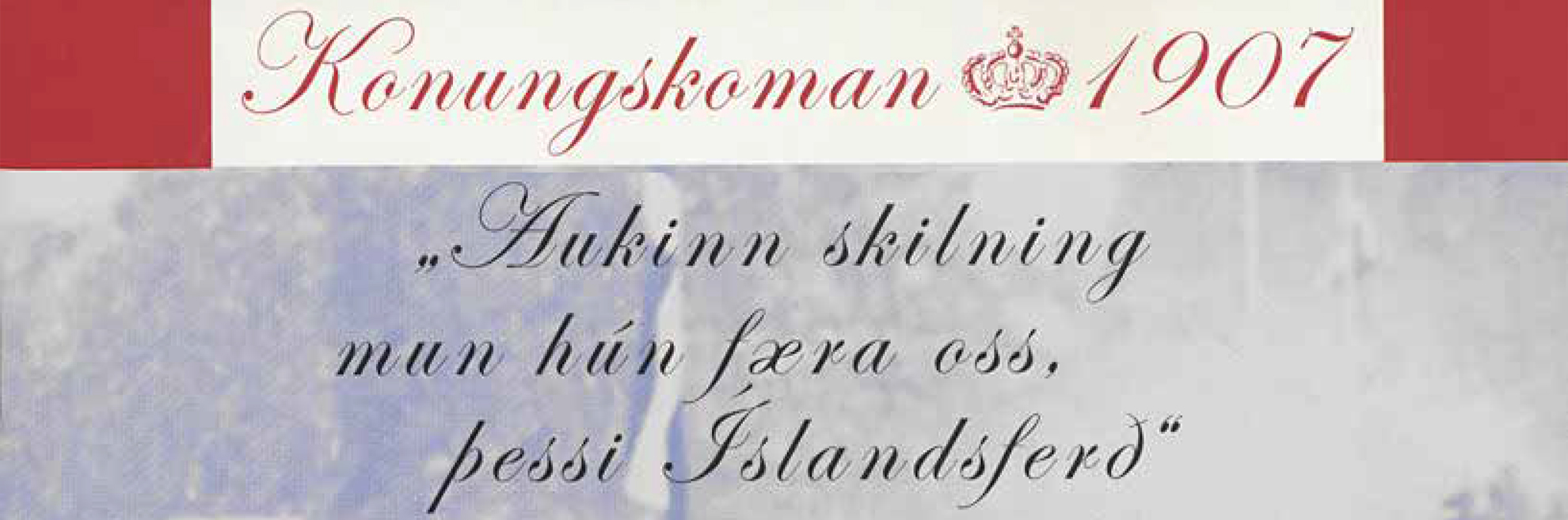 „Aukinn skilning mun hún færa oss, þessi Íslandsferð“. Konungskoman 1907
